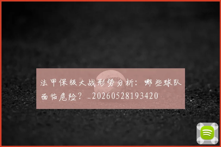 法甲保级大战形势分析:哪些球队面临危险?_20260528193420