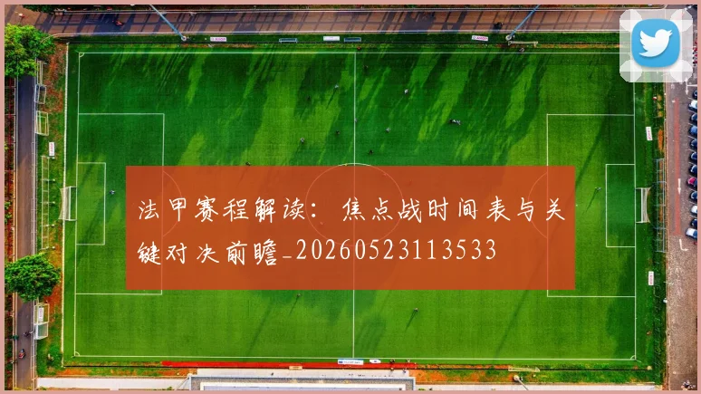 法甲赛程解读：焦点战时间表与关键对决前瞻_20260523113533