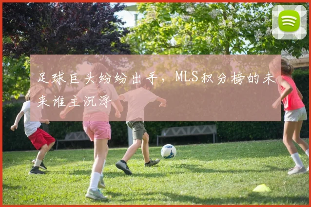 足球巨头纷纷出手，MLS积分榜的未来谁主沉浮