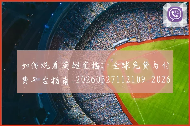 如何观看英超直播:全球免费与付费平台指南_20260527112109_20260609132657