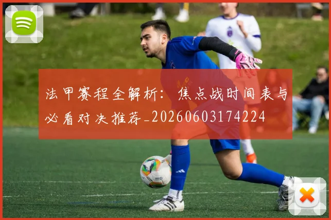 法甲赛程全解析：焦点战时间表与必看对决推荐_20260603174224