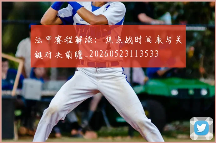 法甲赛程解读：焦点战时间表与关键对决前瞻_20260523113533