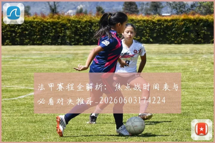 法甲赛程全解析：焦点战时间表与必看对决推荐_20260603174224