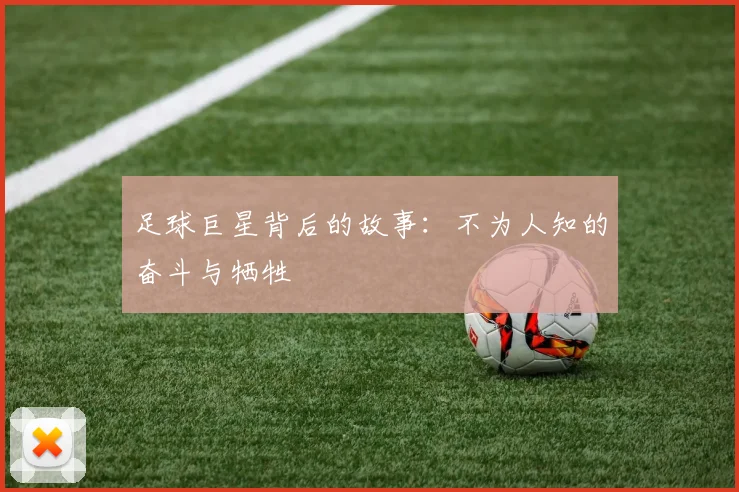 足球巨星背后的故事：不为人知的奋斗与牺牲