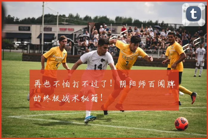 再也不怕打不过了！阴阳师百闻牌的终极战术秘籍！