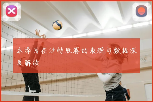 本泽马在沙特联赛的表现与数据深度解读