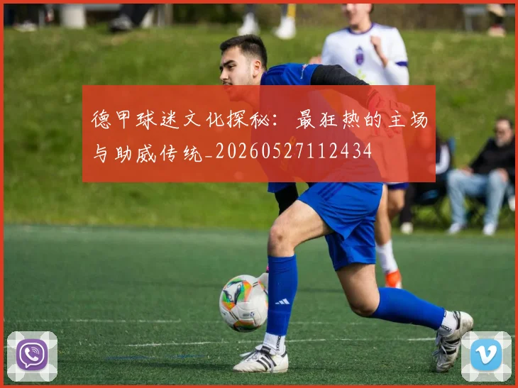 德甲球迷文化探秘:最狂热的主场与助威传统_20260527112434